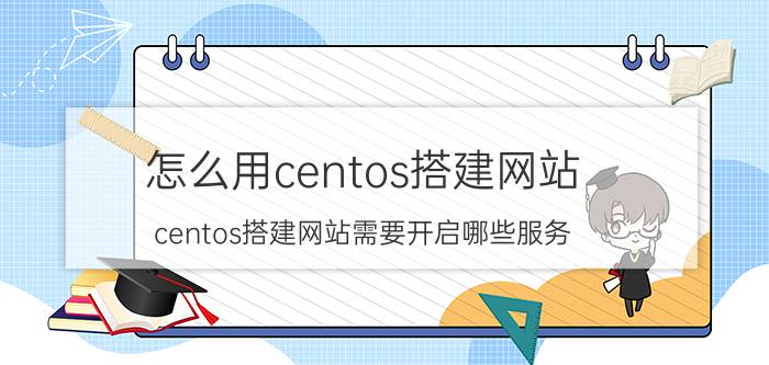 怎么用centos搭建网站 centos搭建网站需要开启哪些服务？